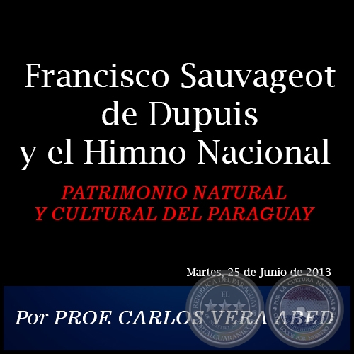 Francisco Sauvageot de Dupuis y el Himno Nacional - PATRIMONIO NATURAL Y CULTURAL DEL PARAGUAY - Por PROF. CARLOS VERA ABED - Martes, 02 de Julio de 2013